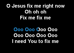 0 Jesus fix me right now
Ohohoh
Fix me fix me

000 000 000 000
000 000 000 000
I need You to fix me