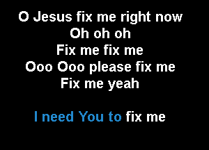 0 Jesus fix me right now
Ohohoh
Fix me fix me
000 000 please fix me

Fix me yeah

I need You to fix me