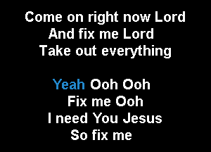 Come on right now Lord
And fix me Lord
Take out everything

Yeah Ooh Ooh
Fix me Ooh

I need You Jesus
80 fix me
