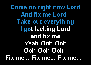 Come on right now Lord
And fix me Lord
Take out everything
I got lacking Lord

and fix me
Yeah Ooh Ooh
Ooh Ooh Ooh
Fix me... Fix me... Fix me...