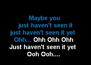 Maybe you
just haven't seen it

just haven't seen it yet
Ohh... Ohh Ohh Ohh
Just haven't seen it yet
Ooh Ooh....