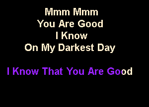 Mmm lVlmm
You Are Good
I Know
On My Darkest Day

I Know That You Are Good