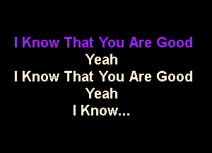 I Know That You Are Good
Yeah
I Know That You Are Good

Yeah
I Know...