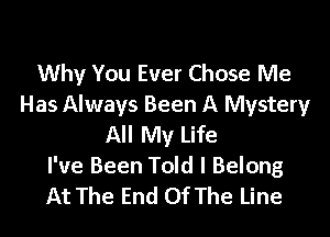Why You Ever Chose Me
Has Always Been A Mystery

All My Life
I've Been Told I Belong
At The End Of The Line