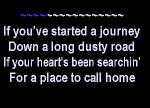 MMMMMMMMMMMMMMMM

If youWe started a journey
Down a long dusty road
If your heart's been searchin'
For a place to call home