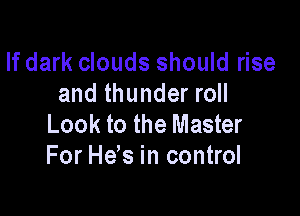 If dark clouds should rise
and thunder roll

Look to the Master
For H65 in control