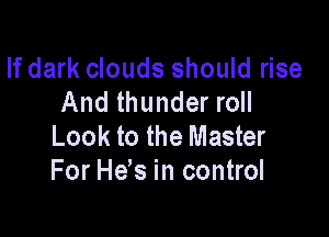 If dark clouds should rise
And thunder roll

Look to the Master
For H65 in control