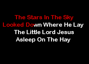 The Stars In The Sky
Looked Down Where He Lay

The Little Lord Jesus
Asleep On The Hay