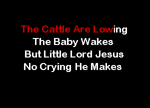 The Cattle Are Lowing
The Baby Wakes

But Little Lord Jesus
No Crying He Makes