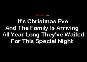 It's Christmas Eve
And The Family ls Arriving

All Year Long They've Waited
For This Special Night