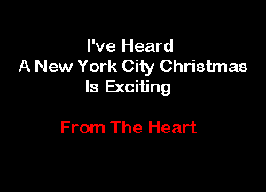 I've Heard
A New York City Christmas
Is Exciting

From The Heart