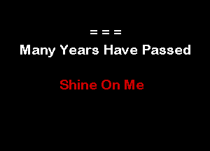 Many Years Ha ave Passed

Shine On Me