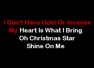 I Don't Have Gold 0r Incense
My Heart Is What I Bring

Oh Christmas Star
Shine On Me
