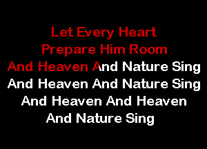 Let Every Heart
Prepare Him Room
And Heaven And Nature Sing
And Heaven And Nature Sing
And Heaven And Heaven

And Nature Sing