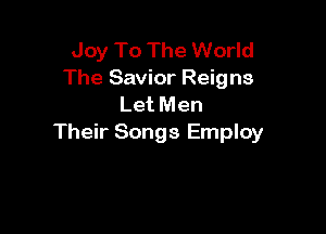 Joy To The World
The Savior Reigns
Let Men

Their Songs Employ