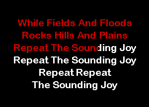 While Fields And Floods
Rocks Hills And Plains
Repeat The Sounding Joy
Repeat The Sounding Joy
Repeat Repeat
The Sounding Joy