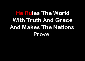 He Rules The World
With Truth And Grace
And Makes The Nations

Prove
