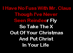 I Have No Fuss With Mr. Claus
Though I've Never
Seen Reindeer Fly

80 Take The X
Out Of Your Christmas
And Put Christ
In Your Life