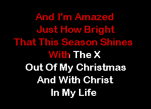 And I'm Amazed
Just How Bright
That This Season Shines
With The X

Out Of My Christmas
And With Christ
In My Life