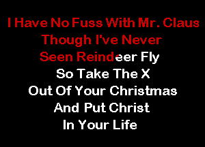 I Have No Fuss With Mr. Claus
Though I've Never
Seen Reindeer Fly

80 Take The X
Out Of Your Christmas
And Put Christ
In Your Life