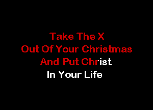 Take The X
Out Of Your Christmas

And Put Christ
In Your Life