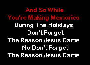 And 80 While
You're Making Memories
During The Holidays

Don't Forget
The Reason Jesus Came
No Don't Forget
The Reason Jesus Came