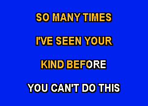 SO MANY TIMES
I'VE SEEN YOUR
IQNDBEFORE

YOU CAN'T DO THIS
