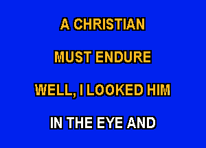 A CHRISTIAN
MUST ENDURE

WELL, I LOOKED HIM

IN THE EYE AND