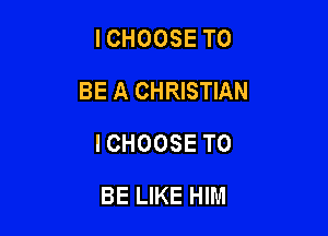ICHOOSE TO

BE A CHRISTIAN

ICHOOSE TO
BE LIKE HIM