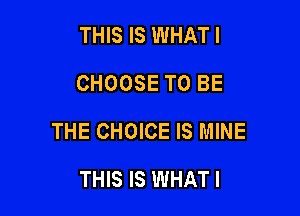 THIS IS WHAT I
CHOOSE TO BE

THE CHOICE IS MINE

THIS IS WHAT I