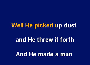 Well He picked up dust

and He threw it forth

And He made a man