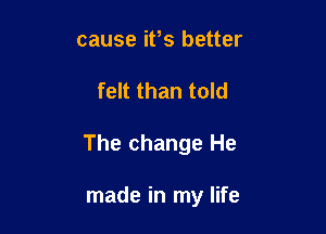 cause ifs better

felt than told

The change He

made in my life