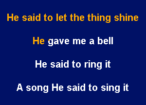 He said to let the thing shine
He gave me a bell

He said to ring it

A song He said to sing it