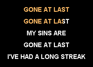 GONE AT LAST
GONE AT LAST
MY SINS ARE

GONE AT LAST
I'VE HAD A LONG STREAK