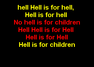 hell Hell is for hell,
Hell is for hell
No hell is for children
Hell Hell is for Hell

Hell is for Hell
Hell is for children
