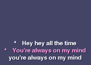 Hey hey all the time
' YouWe always on my mind
youWe always on my mind