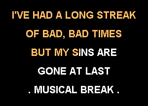 I'VE HAD A LONG STREAK
0F BAD, BAD TIMES
BUT MY SINS ARE
GONE AT LAST
. MUSICAL BREAK .