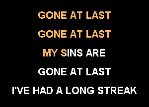 GONE AT LAST
GONE AT LAST
MY SINS ARE

GONE AT LAST
I'VE HAD A LONG STREAK