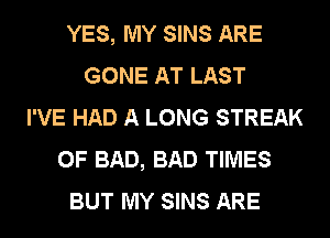 YES, MY SINS ARE
GONE AT LAST
I'VE HAD A LONG STREAK
0F BAD, BAD TIMES
BUT MY SINS ARE