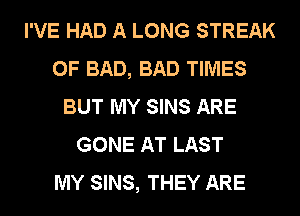 I'VE HAD A LONG STREAK
0F BAD, BAD TIMES
BUT MY SINS ARE
GONE AT LAST
MY SINS, THEY ARE