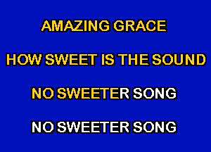 AMAZING GRACE

HOW SWEET IS TH E SOU N D

N0 SWEETER SONG

N0 SWEETER SONG