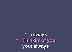 !' Always
' ' Thinkin, of you
your always