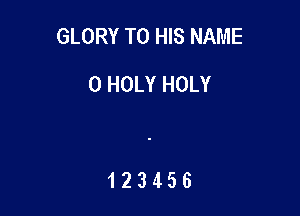 GLORY TO HIS NAME

0 HOLY HOLY

123456