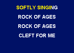 SOFTLY SINGING
ROCK 0F AGES
ROCK 0F AGES

CLEFT FOR ME