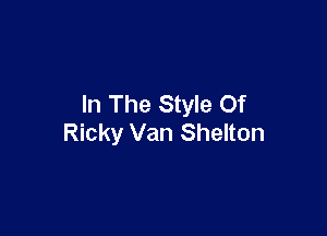 In The Style Of

Ricky Van Shelton