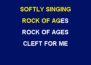 SOFTLY SINGING
ROCK 0F AGES
ROCK 0F AGES

CLEFT FOR ME