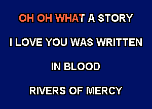 0H 0H WHAT A STORY

I LOVE YOU WAS WRITTEN

IN BLOOD

RIVERS 0F MERCY