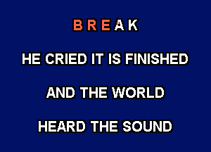 BREAK

HE CRIED IT IS FINISHED

AND THE WORLD

HEARD THE SOUND