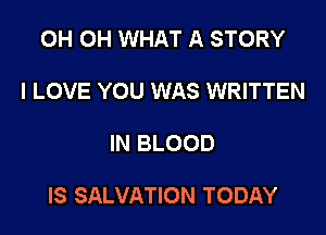 OH OH WHAT A STORY
I LOVE YOU WAS WRITTEN

IN BLOOD

IS SALVATION TODAY