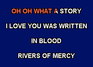 0H 0H WHAT A STORY

I LOVE YOU WAS WRITTEN

IN BLOOD

RIVERS 0F MERCY